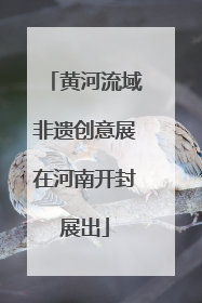 黄河流域非遗创意展在河南开封展出